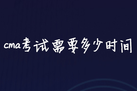 cma考試需要多少時間