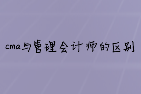 cma與管理會(huì)計(jì)師的區(qū)別