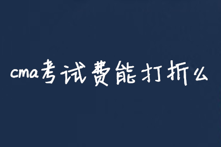 cma考試費(fèi)能打折么