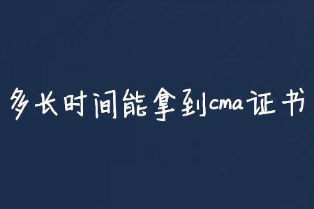 多長時間能拿到cma證書