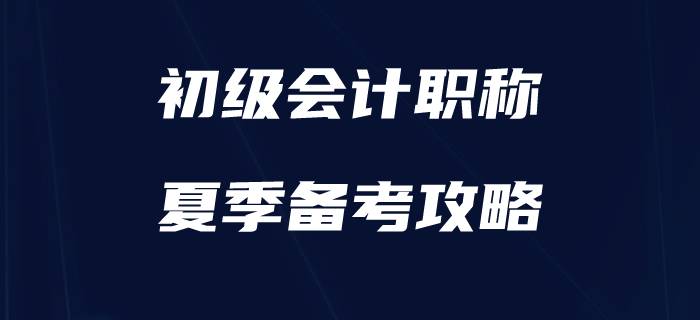 盛夏已至，如何為初級(jí)會(huì)計(jì)備考“降降溫”？