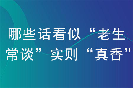 哪些話看似“老生常談”實則“真香”？