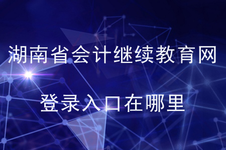 湖南省會計繼續(xù)教育網(wǎng)登錄入口在哪里？