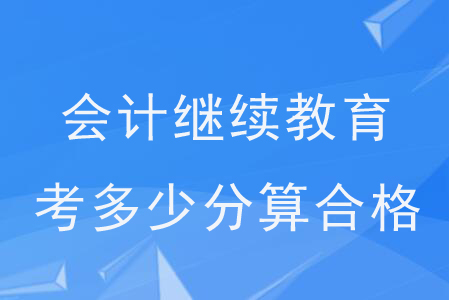 會計繼續(xù)教育考多少分算合格？