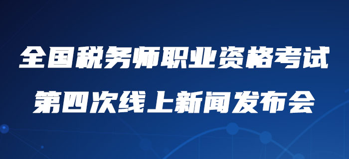 2020年度全國稅務師職業(yè)資格考試第四次線上新聞發(fā)布會