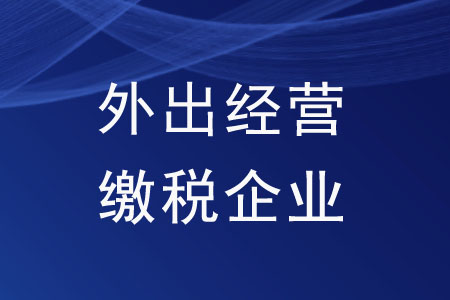 外出經(jīng)營繳稅企業(yè)需要哪些資料？