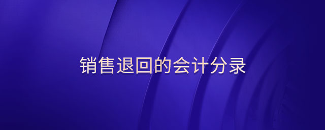 銷(xiāo)售退回的會(huì)計(jì)分錄