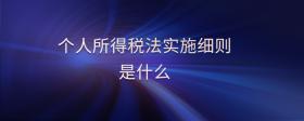 個人所得稅法實(shí)施細(xì)則是什么