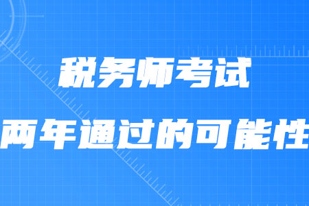 稅務(wù)師考試兩年通過(guò)的可能性大嗎？