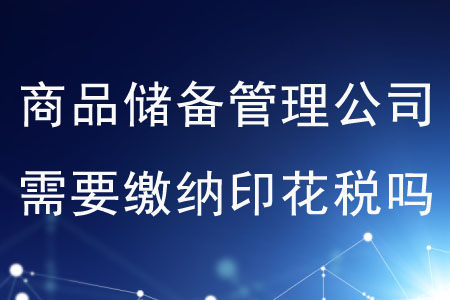 商品儲備管理公司需要繳納印花稅嗎？