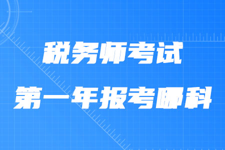 稅務(wù)師考試第一年報(bào)考哪科合適？