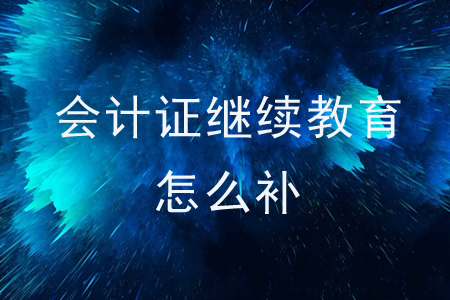 會計證繼續(xù)教育怎么補？