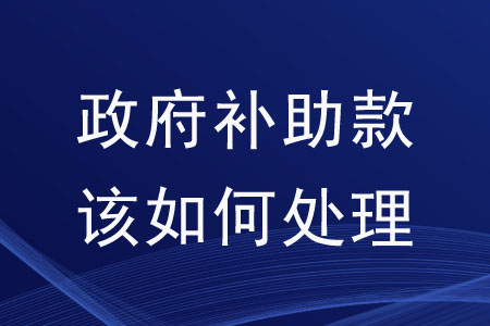 收到政府補(bǔ)助款該如何處理？