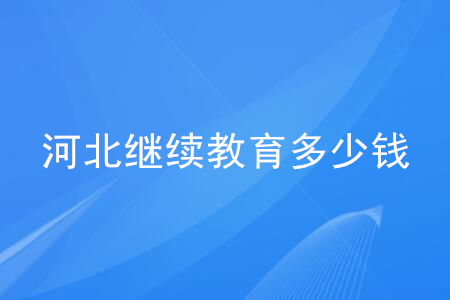 河北省會(huì)計(jì)繼續(xù)教育多少錢？