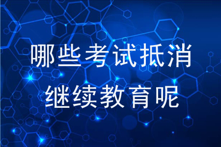 哪些考試抵消繼續(xù)教育呢？