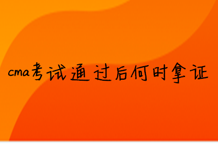 cma考試通過后何時拿證