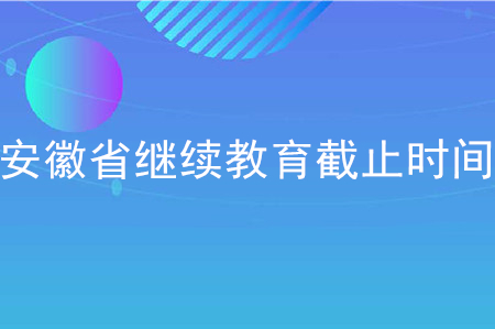 2020年安徽會(huì)計(jì)繼續(xù)教育截止時(shí)間
