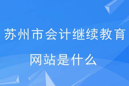 蘇州市會(huì)計(jì)繼續(xù)教育網(wǎng)站是什么？