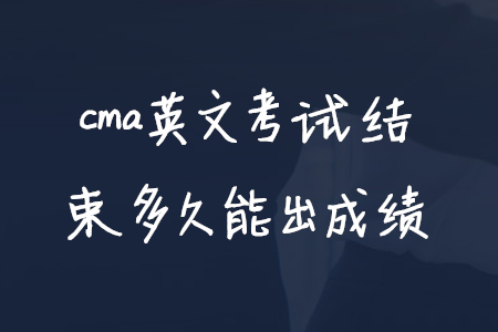 cma英文考試結(jié)束多久能出成績
