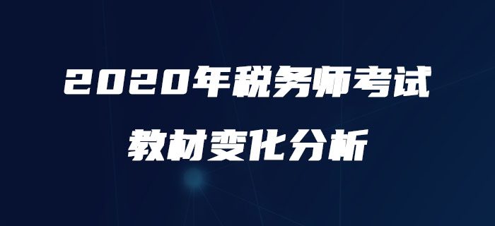必看！2020年稅務(wù)師《涉稅服務(wù)實務(wù)》教材變化詳解