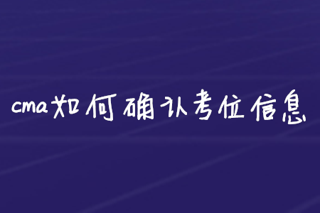 cma如何確認(rèn)考位信息