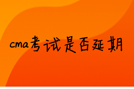 cma考試是否延期
