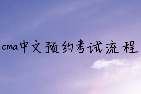 cma中文預(yù)約考試流程