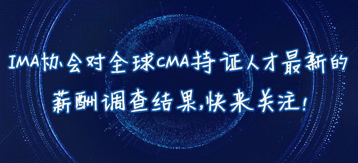 IMA協會對全球CMA持證人才最新的薪酬調查結果，快來關注！