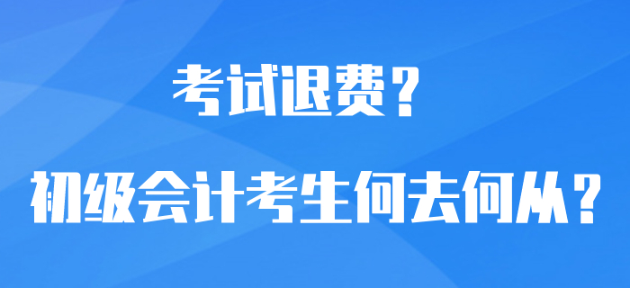 初級(jí)會(huì)計(jì)考試可以退費(fèi)？選擇退費(fèi)還是繼續(xù)備考？考生何去何從？