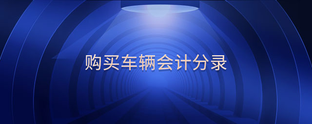 購(gòu)買(mǎi)車(chē)輛會(huì)計(jì)分錄