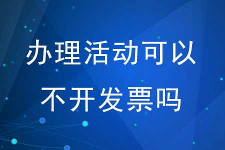 辦理活動(dòng)可以不開發(fā)票嗎？