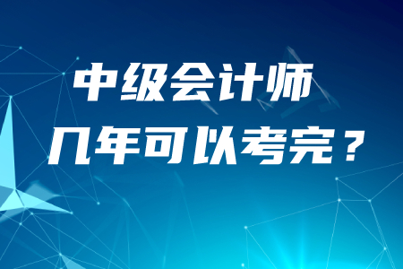 中級(jí)會(huì)計(jì)師幾年可以考完？