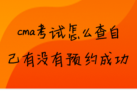 cma考試怎么查自己有沒(méi)有預(yù)約成功