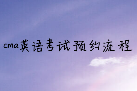 cma英語(yǔ)考試預(yù)約流程