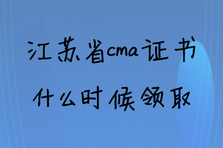 江蘇省cma證書什么時候領(lǐng)取