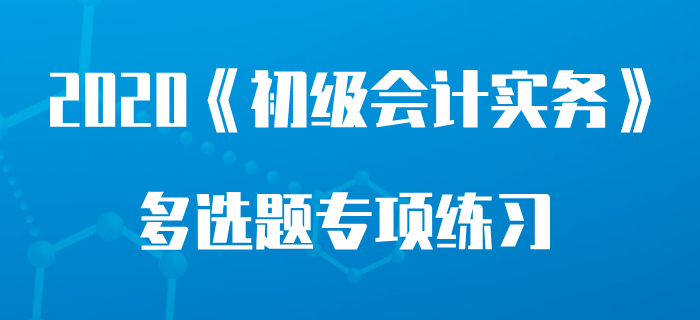 本期金額填列方法_2020年《初級(jí)會(huì)計(jì)實(shí)務(wù)》多選題專項(xiàng)練習(xí)