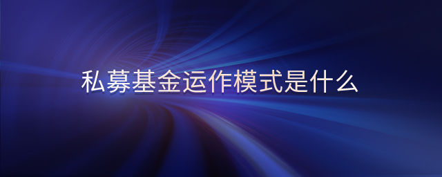 私募基金運(yùn)作模式是什么