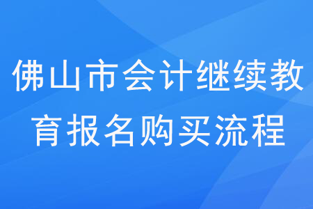 2020年廣東省佛山市會計繼續(xù)教育報名購買流程