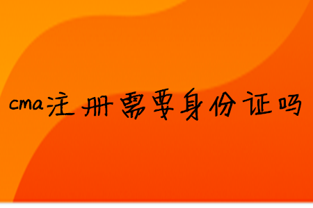 cma注冊需要身份證嗎