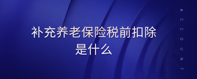 補(bǔ)充養(yǎng)老保險(xiǎn)稅前扣除是什么