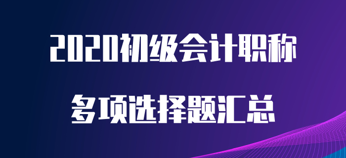 2020年初級(jí)會(huì)計(jì)職稱考前必做多選題，想提分看這里！