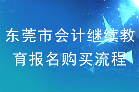 2020年廣東省東莞市會計繼續(xù)教育報名購買流程