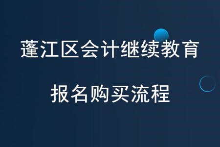 2020年廣東省蓬江區(qū)會(huì)計(jì)繼續(xù)教育報(bào)名購買流程