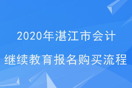 2020年廣東省湛江市會(huì)計(jì)繼續(xù)教育報(bào)名購(gòu)買(mǎi)流程