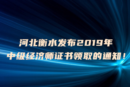 河北衡水發(fā)布2019年中級經(jīng)濟(jì)師證書領(lǐng)取的通知！