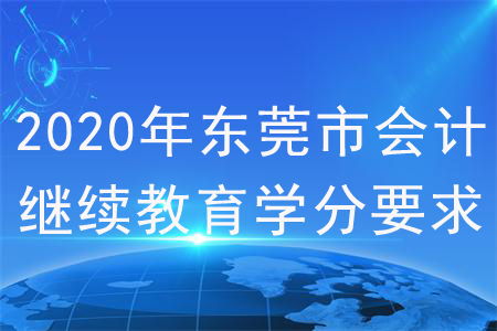 2020年東莞市會計繼續(xù)教育學(xué)分要求