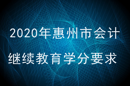 2020年廣東省惠州市會計繼續(xù)教育學(xué)分要求