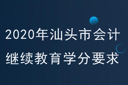 2020年廣東省汕頭市會計繼續(xù)教育學(xué)分要求
