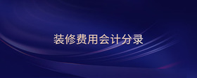 裝修費(fèi)用會(huì)計(jì)分錄