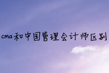 cma和中國管理會計師區(qū)別